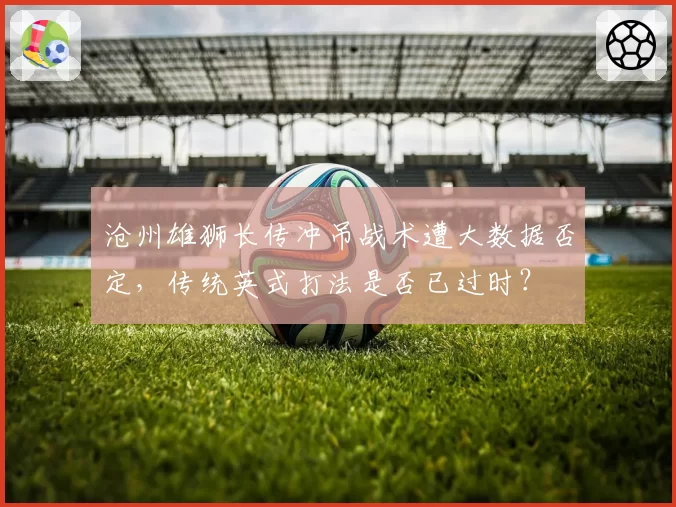 沧州雄狮长传冲吊战术遭大数据否定,传统英式打法是否已过时?