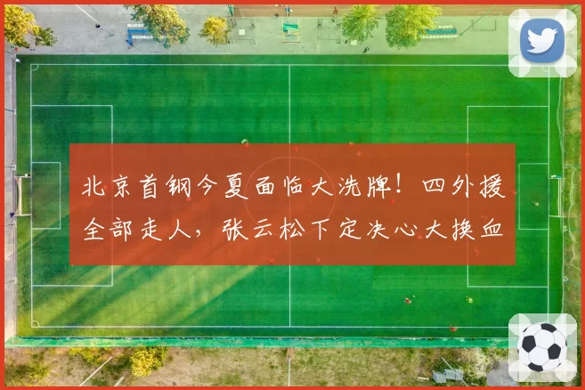 北京首钢今夏面临大洗牌！四外援全部走人，张云松下定决心大换血