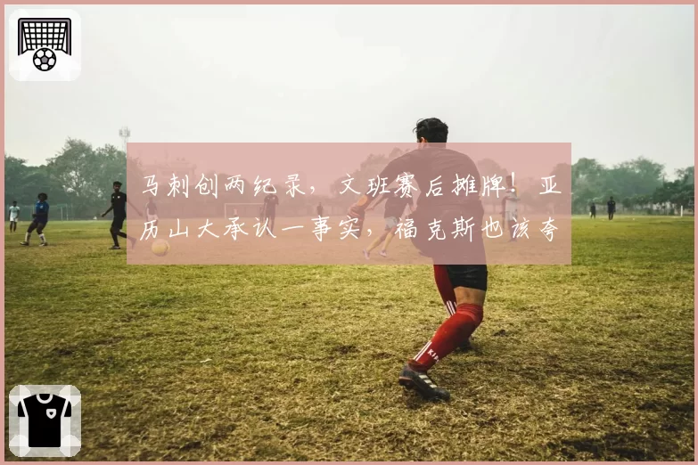 马刺创两纪录，文班赛后摊牌！亚历山大承认一事实，福克斯也该夸