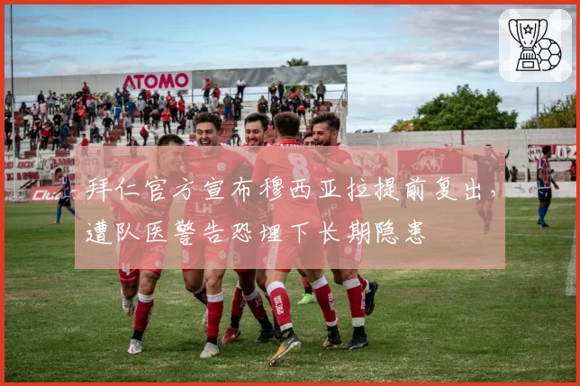 拜仁官方宣布穆西亚拉提前复出,遭队医警告恐埋下长期隐患