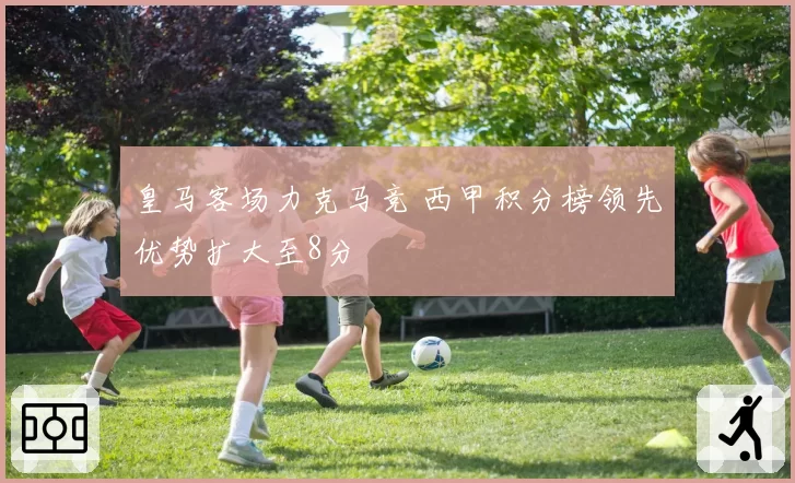 皇马客场力克马竞 西甲积分榜领先优势扩大至8分