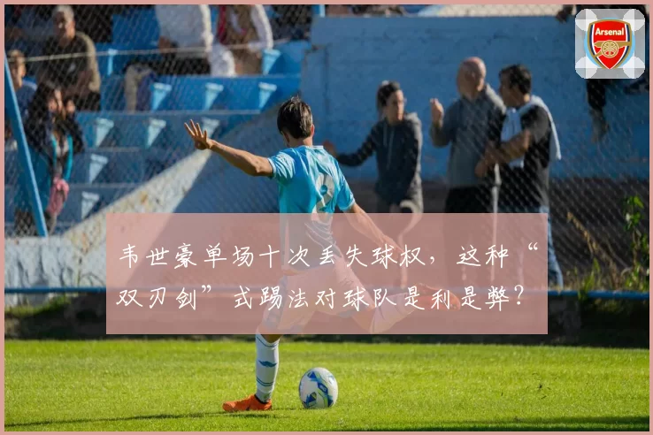 韦世豪单场十次丢失球权,这种“双刃剑”式踢法对球队是利是弊?