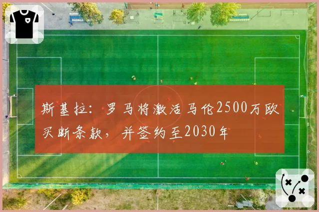 斯基拉：罗马将激活马伦2500万欧买断条款，并签约至2030年