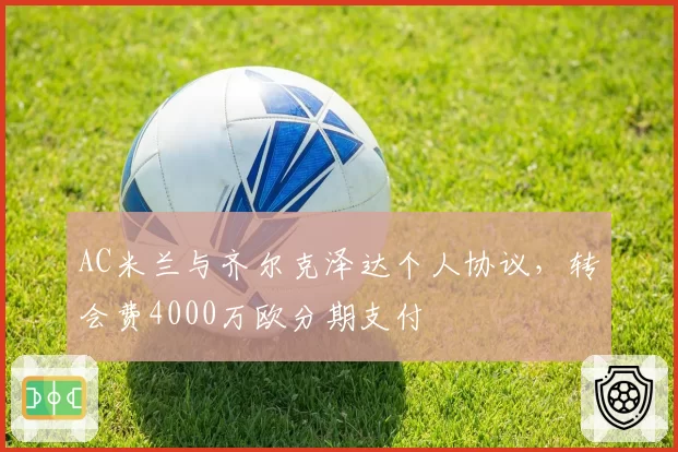 AC米兰与齐尔克泽达个人协议，转会费4000万欧分期支付