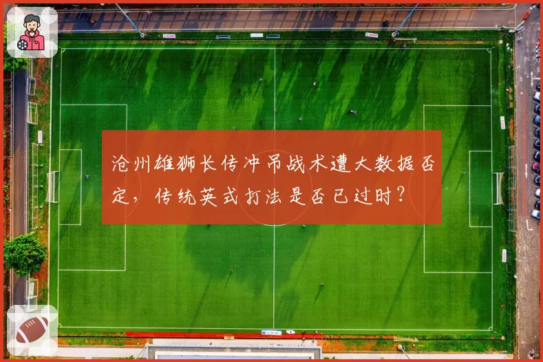 沧州雄狮长传冲吊战术遭大数据否定，传统英式打法是否已过时？
