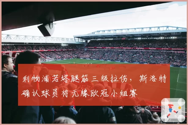 利物浦若塔腿筋三级拉伤，斯洛特确认球员将无缘欧冠小组赛